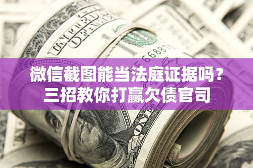 济南微信截图能当法庭证据吗？三招教你打赢欠债官司