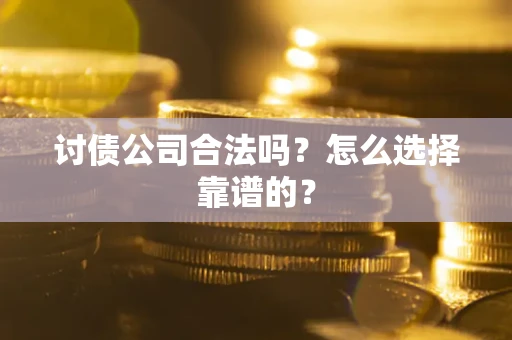 济南讨债公司合法吗？怎么选择靠谱的？