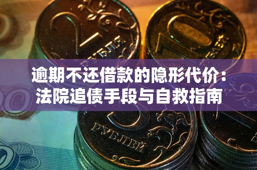 济南逾期不还借款的隐形代价：法院追债手段与自救指南
