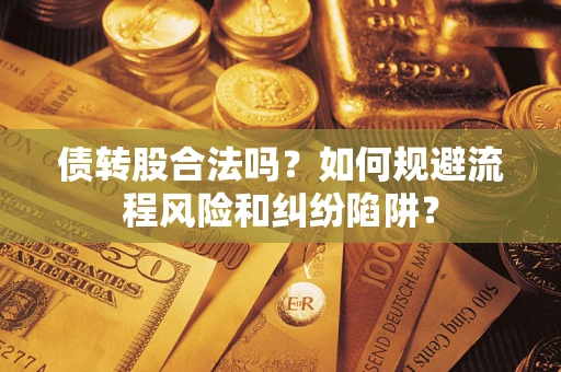 济南债转股合法吗？如何规避流程风险和纠纷陷阱？