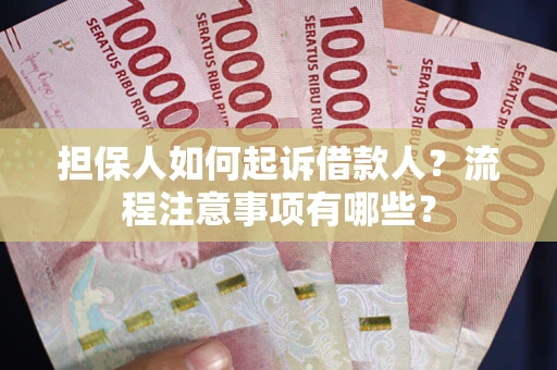 济南担保人如何起诉借款人？流程注意事项有哪些？