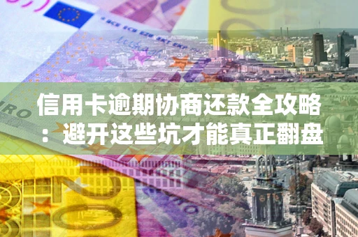 济南信用卡逾期协商还款全攻略：避开这些坑才能真正翻盘