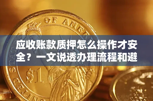 济南应收账款质押怎么操作才安全？一文说透办理流程和避险绝招